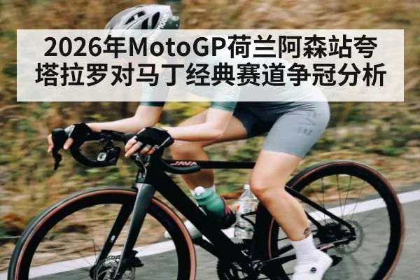 2026年MotoGP荷兰阿森站夸塔拉罗对马丁经典赛道争冠分析（kaiyun）